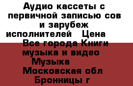 	 Аудио кассеты с первичной записью сов.и зарубеж исполнителей › Цена ­ 10 - Все города Книги, музыка и видео » Музыка, CD   . Московская обл.,Бронницы г.